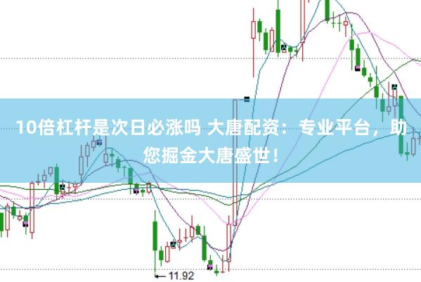 10倍杠杆是次日必涨吗 大唐配资：专业平台，助您掘金大唐盛世！