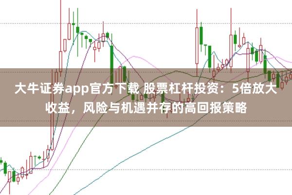 大牛证券app官方下载 股票杠杆投资：5倍放大收益，风险与机遇并存的高回报策略