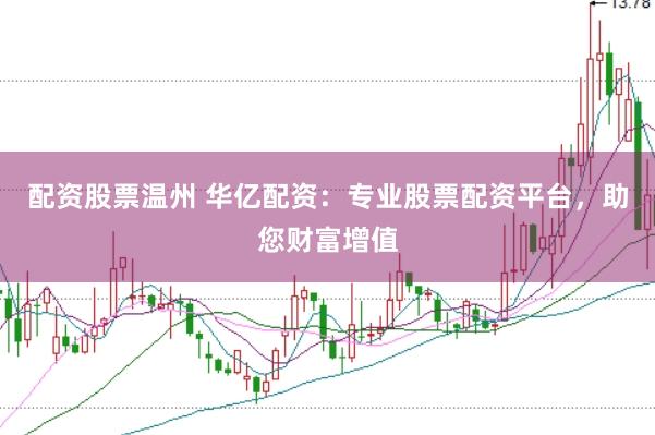 配资股票温州 华亿配资：专业股票配资平台，助您财富增值