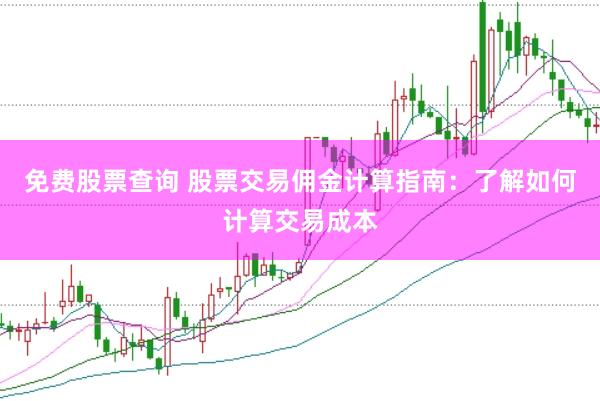 免费股票查询 股票交易佣金计算指南：了解如何计算交易成本