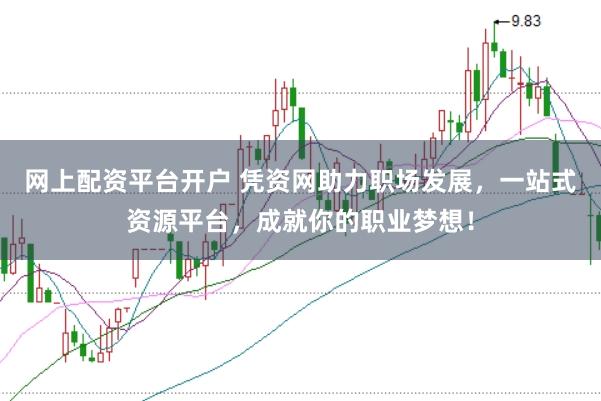 网上配资平台开户 凭资网助力职场发展，一站式资源平台，成就你的职业梦想！