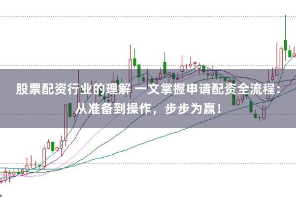 股票配资行业的理解 一文掌握申请配资全流程：从准备到操作，步步为赢！