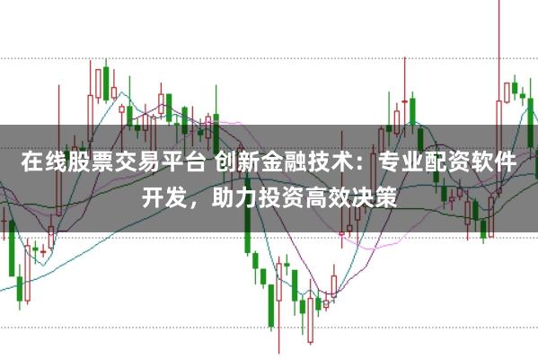 在线股票交易平台 创新金融技术：专业配资软件开发，助力投资高效决策