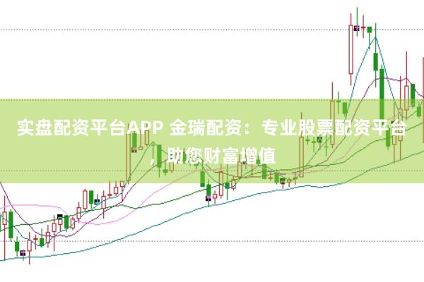 实盘配资平台APP 金瑞配资：专业股票配资平台，助您财富增值