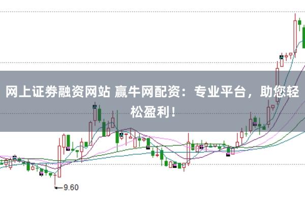 网上证劵融资网站 赢牛网配资：专业平台，助您轻松盈利！