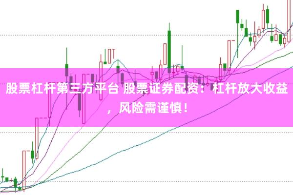 股票杠杆第三方平台 股票证券配资：杠杆放大收益，风险需谨慎！