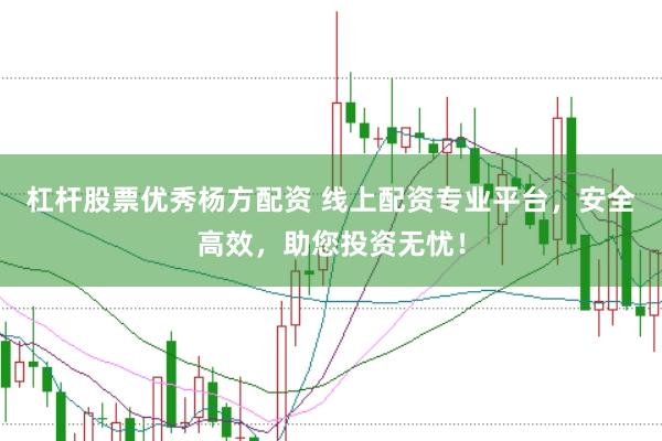 杠杆股票优秀杨方配资 线上配资专业平台，安全高效，助您投资无忧！