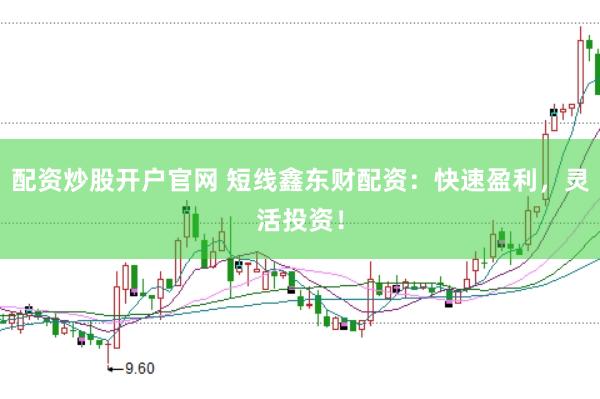 配资炒股开户官网 短线鑫东财配资：快速盈利，灵活投资！
