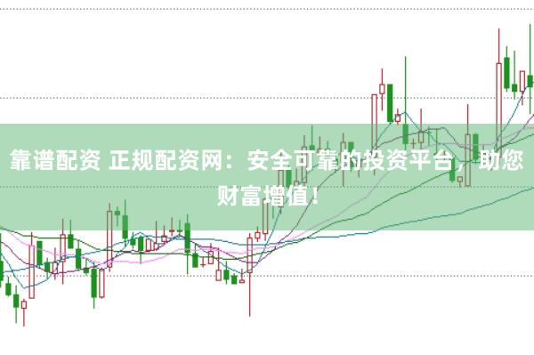 靠谱配资 正规配资网：安全可靠的投资平台，助您财富增值！