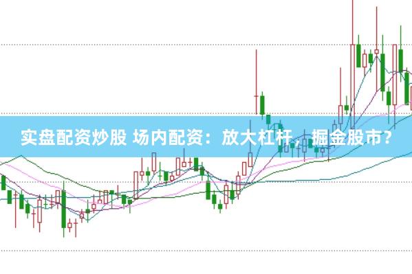 实盘配资炒股 场内配资：放大杠杆，掘金股市？