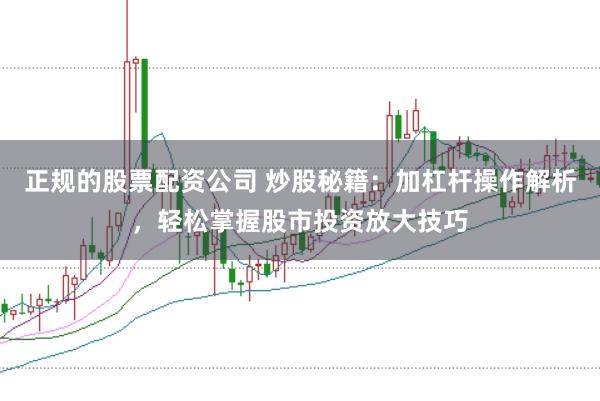 正规的股票配资公司 炒股秘籍：加杠杆操作解析，轻松掌握股市投资放大技巧