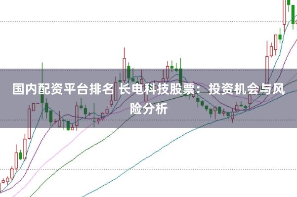 国内配资平台排名 长电科技股票：投资机会与风险分析
