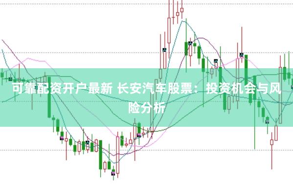 可靠配资开户最新 长安汽车股票：投资机会与风险分析