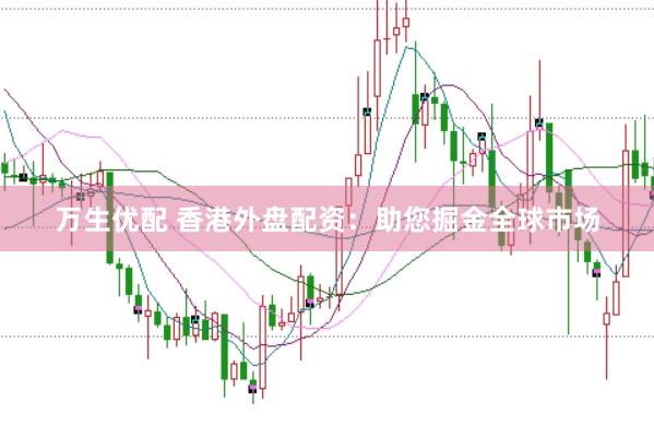万生优配 香港外盘配资：助您掘金全球市场