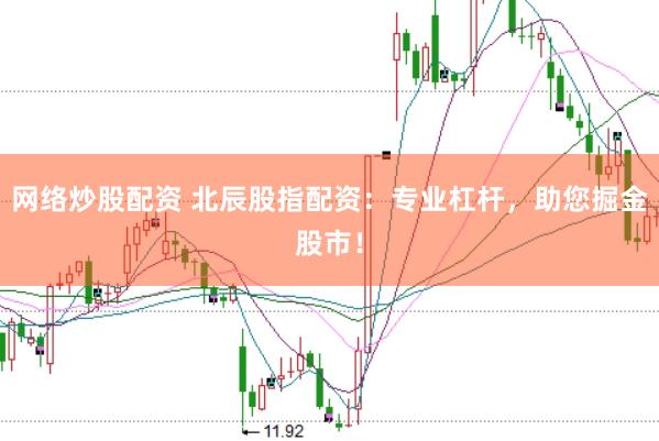网络炒股配资 北辰股指配资：专业杠杆，助您掘金股市！