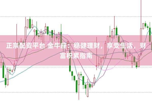 正宗配资平台 金牛座：稳健理财，享受生活，财富积累指南