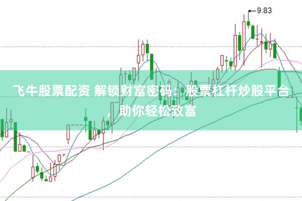 飞牛股票配资 解锁财富密码：股票杠杆炒股平台，助你轻松致富