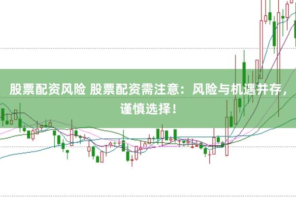 股票配资风险 股票配资需注意：风险与机遇并存，谨慎选择！