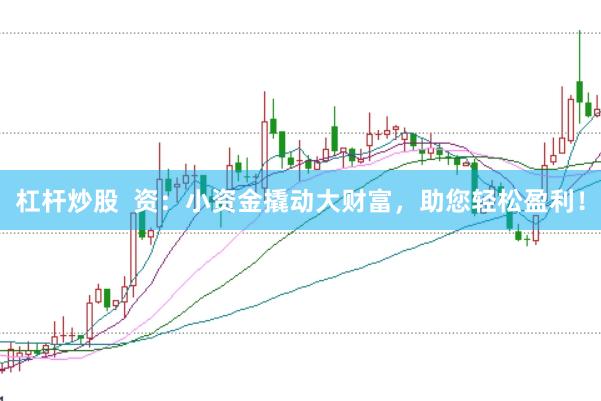 杠杆炒股  资：小资金撬动大财富，助您轻松盈利！