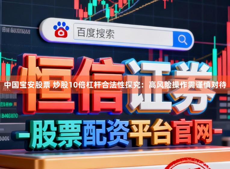 中国宝安股票 炒股10倍杠杆合法性探究：高风险操作需谨慎对待