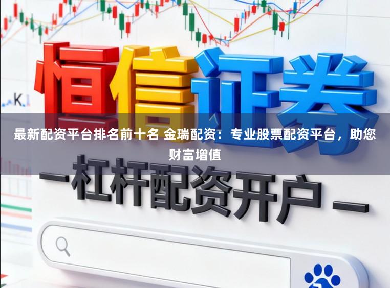 最新配资平台排名前十名 金瑞配资：专业股票配资平台，助您财富增值