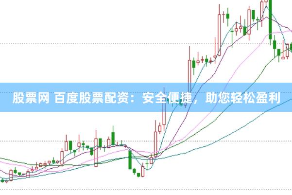 股票网 百度股票配资：安全便捷，助您轻松盈利