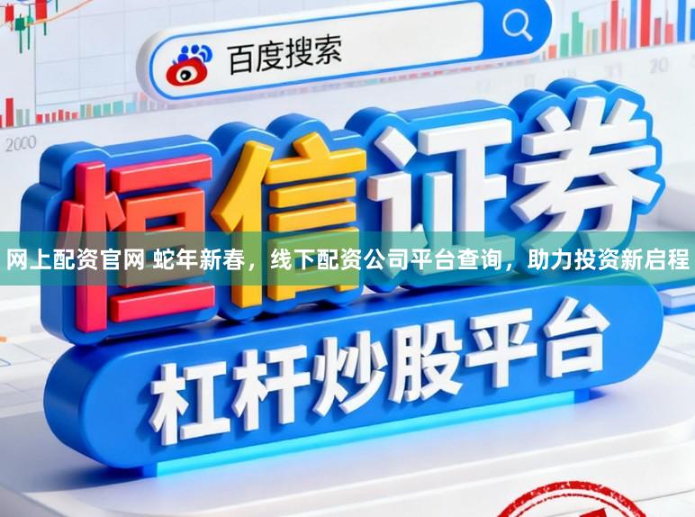 网上配资官网 蛇年新春，线下配资公司平台查询，助力投资新启程