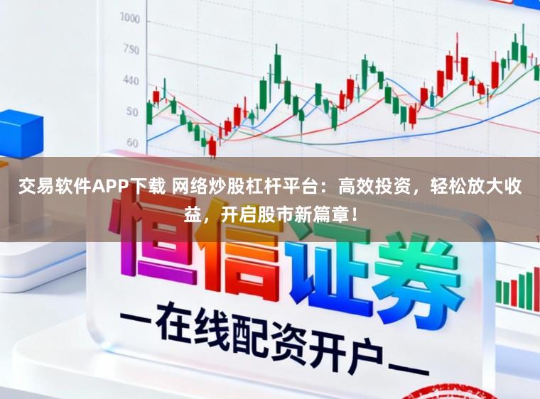 交易软件APP下载 网络炒股杠杆平台：高效投资，轻松放大收益，开启股市新篇章！