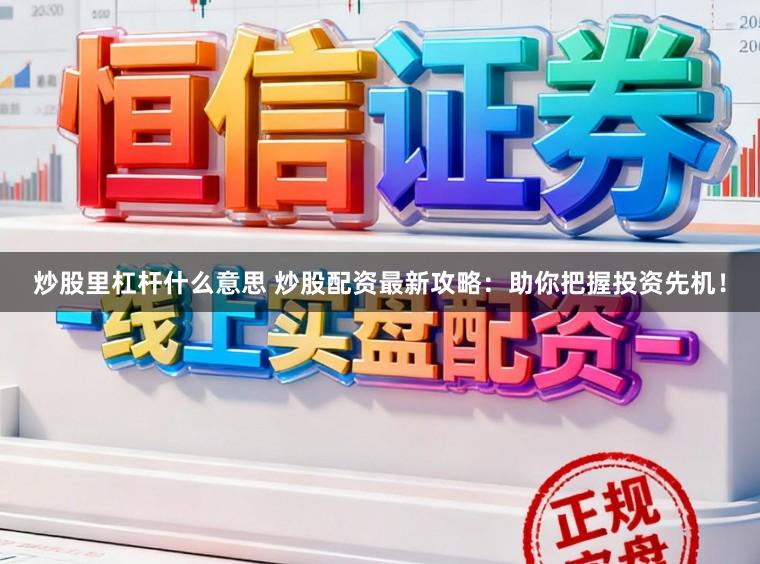 炒股里杠杆什么意思 炒股配资最新攻略：助你把握投资先机！