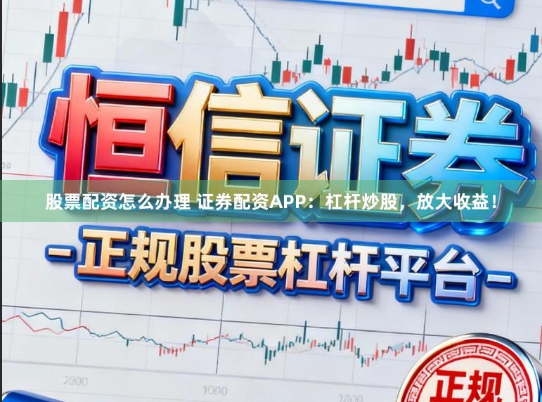 股票配资怎么办理 证券配资APP：杠杆炒股，放大收益！