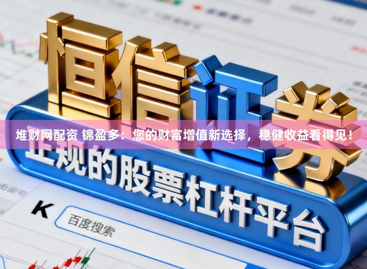 堆财网配资 锦盈多：您的财富增值新选择，稳健收益看得见！