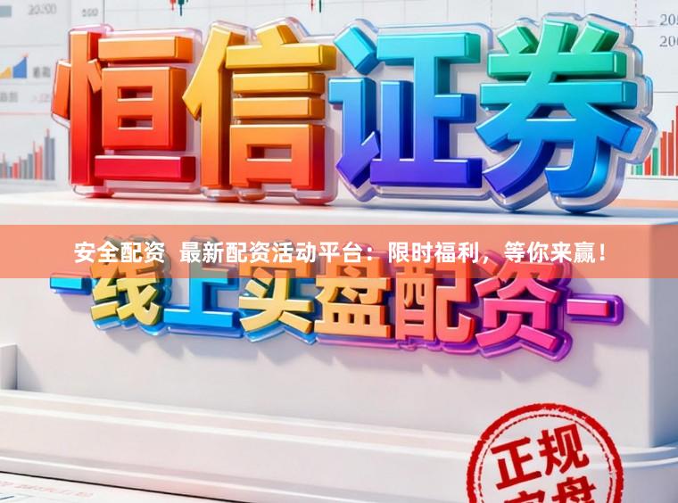 安全配资  最新配资活动平台：限时福利，等你来赢！