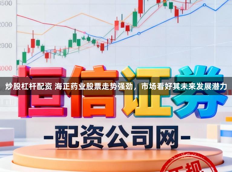 炒股杠杆配资 海正药业股票走势强劲，市场看好其未来发展潜力