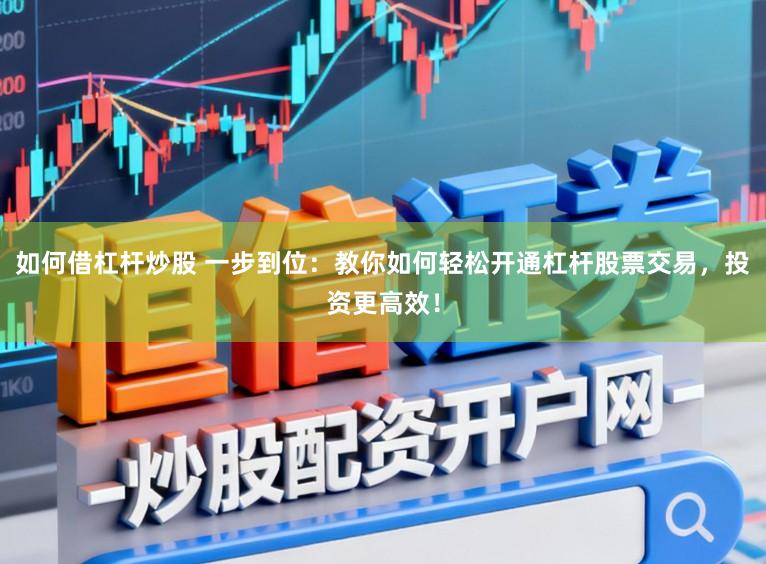 如何借杠杆炒股 一步到位：教你如何轻松开通杠杆股票交易，投资更高效！