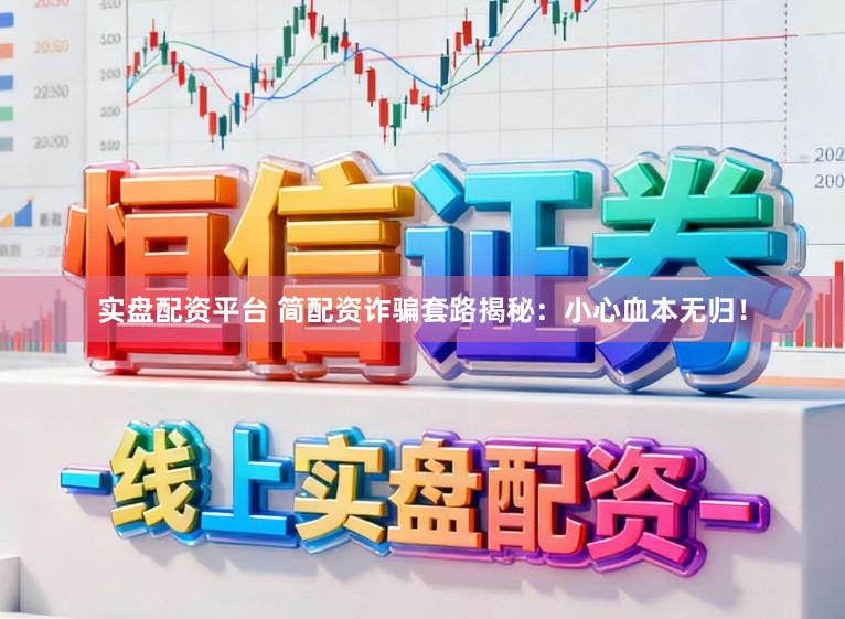 实盘配资平台 简配资诈骗套路揭秘：小心血本无归！
