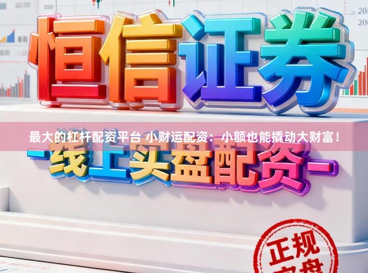 最大的杠杆配资平台 小财运配资：小额也能撬动大财富！