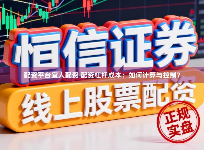 配资平台宜人配资 配资杠杆成本：如何计算与控制？