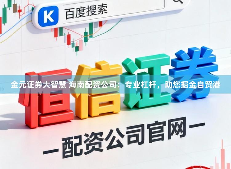 金元证券大智慧 海南配资公司：专业杠杆，助您掘金自贸港