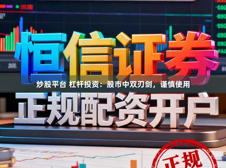炒股平台 杠杆投资：股市中双刃剑，谨慎使用
