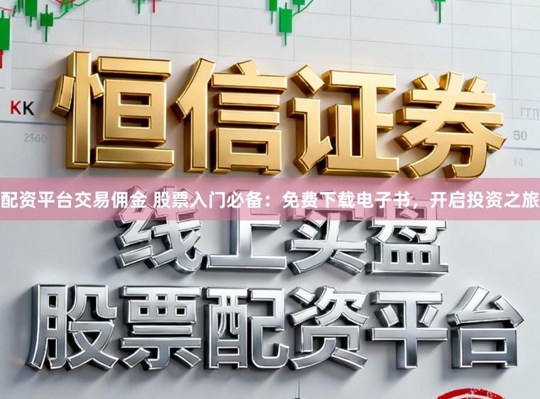 配资平台交易佣金 股票入门必备：免费下载电子书，开启投资之旅
