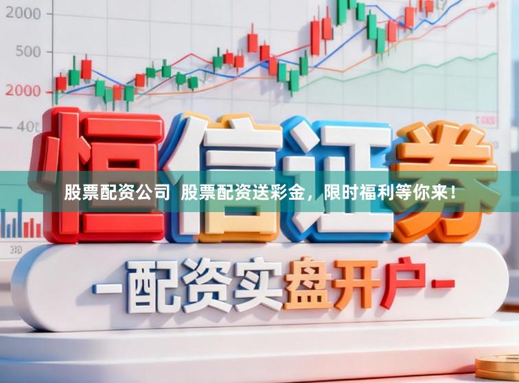 股票配资公司  股票配资送彩金，限时福利等你来！