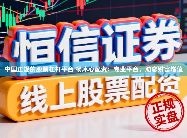中国正规的股票杠杆平台 杨冰心配资：专业平台，助您财富增值