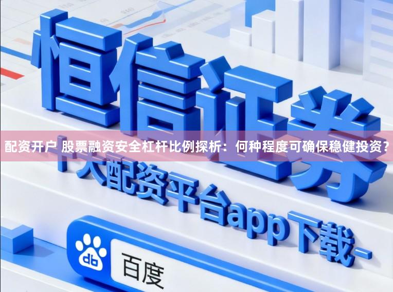 配资开户 股票融资安全杠杆比例探析：何种程度可确保稳健投资？