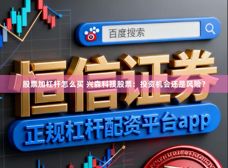 股票加杠杆怎么买 兴森科技股票：投资机会还是风险？