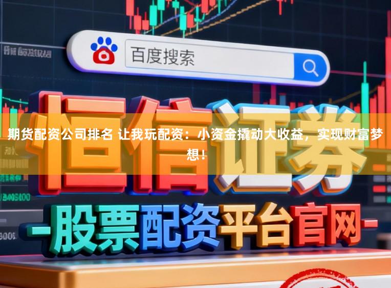 期货配资公司排名 让我玩配资：小资金撬动大收益，实现财富梦想！
