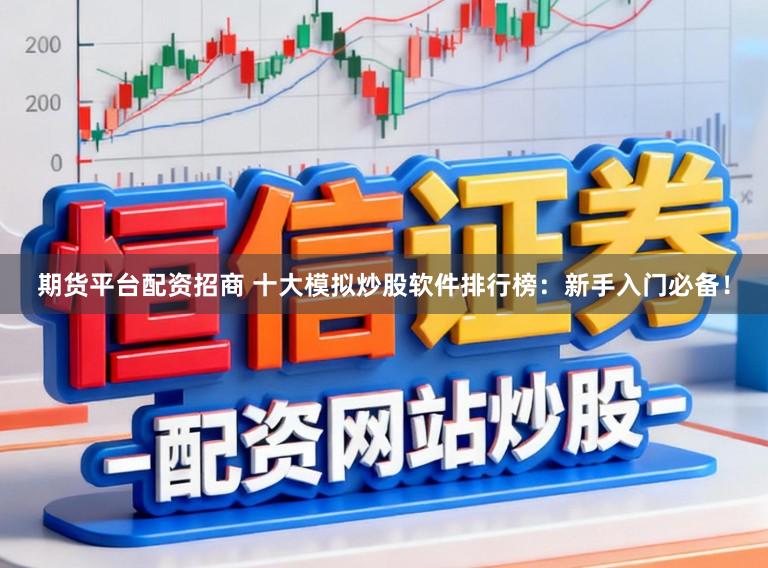 期货平台配资招商 十大模拟炒股软件排行榜：新手入门必备！