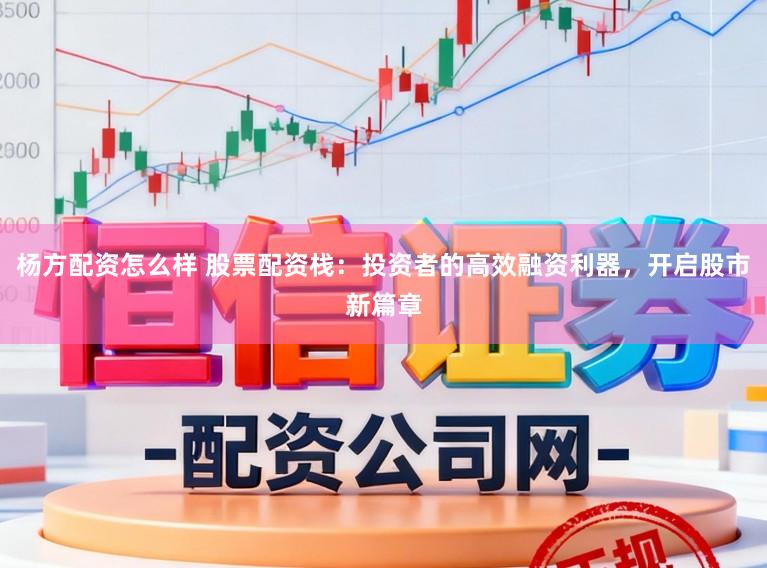 杨方配资怎么样 股票配资栈：投资者的高效融资利器，开启股市新篇章