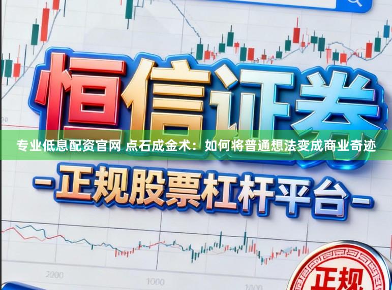 专业低息配资官网 点石成金术：如何将普通想法变成商业奇迹