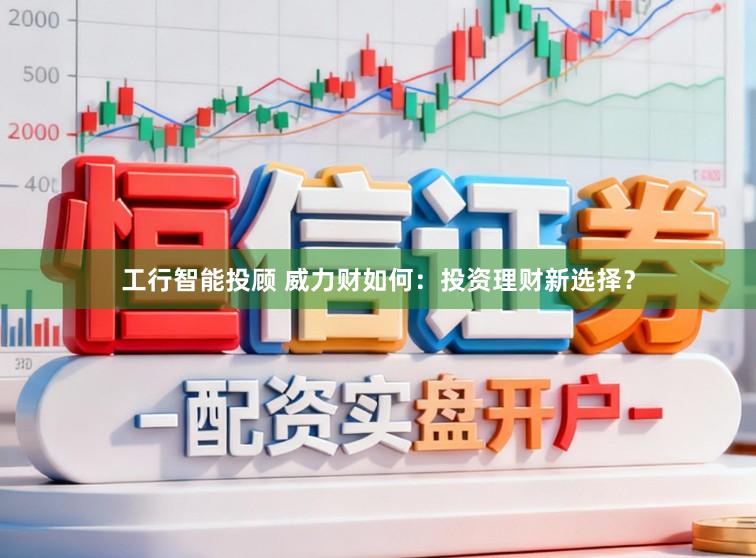 工行智能投顾 威力财如何：投资理财新选择？