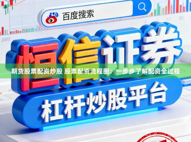期货股票配资炒股 股票配资流程图：一步步了解配资全过程